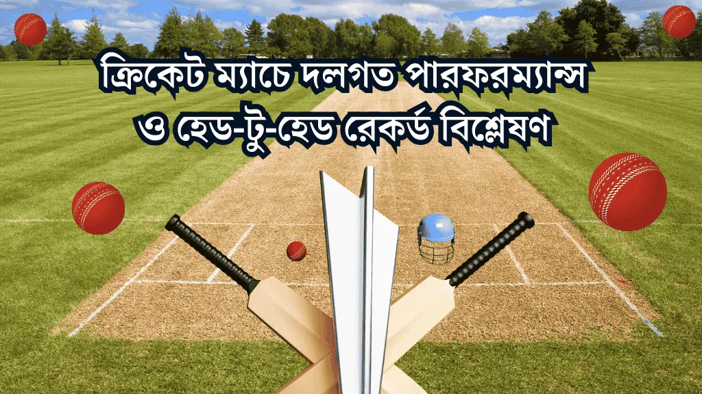 ক্রিকেট ম্যাচে দলগত পারফরম্যান্স ও হেড-টু-হেড রেকর্ড